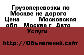 Грузоперевозки по Москве не дорого › Цена ­ 550 - Московская обл., Москва г. Авто » Услуги   